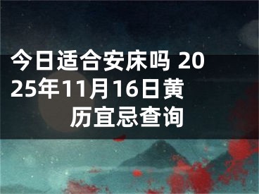 今日适合安床吗 2025年11月16日黄历宜忌查询