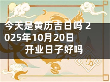 今天是黄历吉日吗 2025年10月20日开业日子好吗