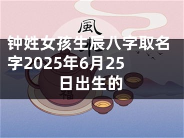 钟姓女孩生辰八字取名字2025年6月25日出生的