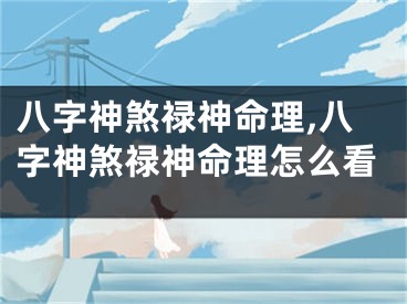 八字神煞禄神命理,八字神煞禄神命理怎么看