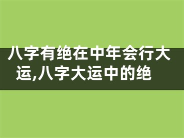 八字有绝在中年会行大运,八字大运中的绝