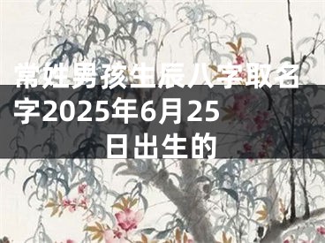 常姓男孩生辰八字取名字2025年6月25日出生的