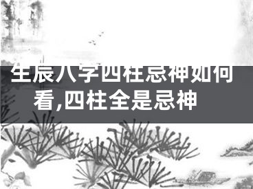生辰八字四柱忌神如何看,四柱全是忌神