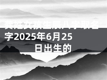 龚姓女孩生辰八字取名字2025年6月25日出生的