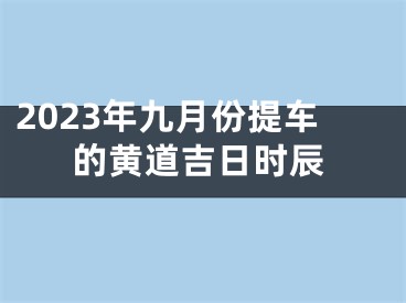 2023年九月份提车的黄道吉日时辰