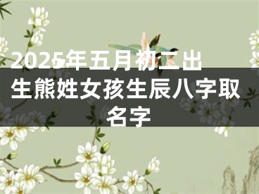 2025年五月初二出生熊姓女孩生辰八字取名字