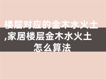 楼层对应的金木水火土,家居楼层金木水火土怎么算法