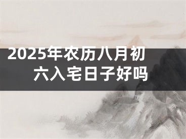 2025年农历八月初六入宅日子好吗