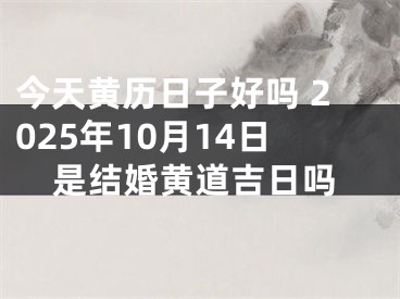 今天黄历日子好吗 2025年10月14日是结婚黄道吉日吗