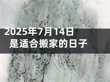 2025年7月14日是适合搬家的日子 