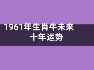 1961年生肖牛未来十年运势