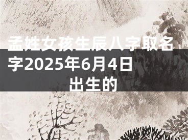 孟姓女孩生辰八字取名字2025年6月4日出生的