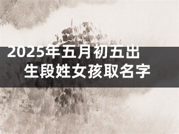 2025年五月初五出生段姓女孩取名字