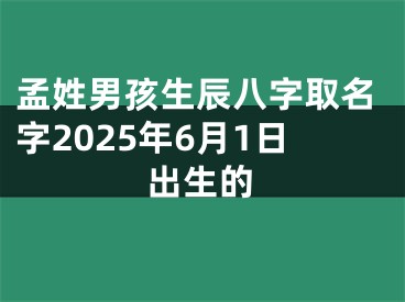 孟姓男孩生辰八字取名字2025年6月1日出生的