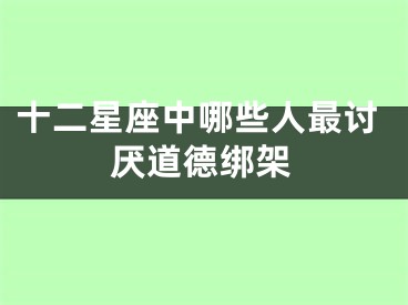 十二星座中哪些人最讨厌道德绑架