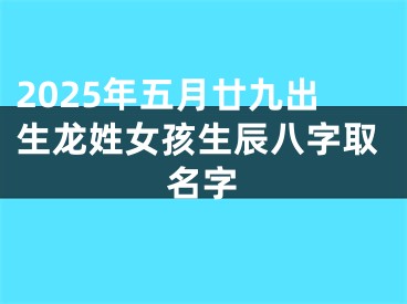 2025年五月廿九出生龙姓女孩生辰八字取名字