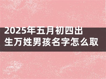2025年五月初四出生万姓男孩名字怎么取