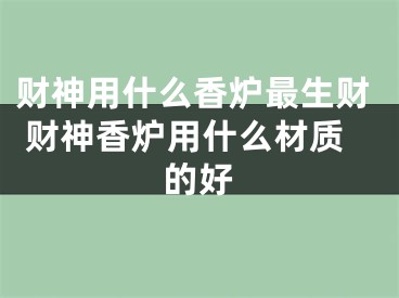 财神用什么香炉最生财 财神香炉用什么材质的好