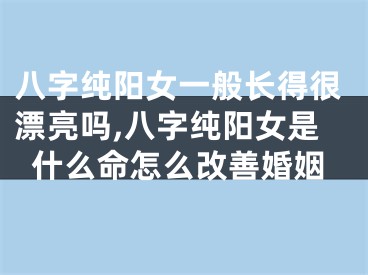 八字纯阳女一般长得很漂亮吗,八字纯阳女是什么命怎么改善婚姻