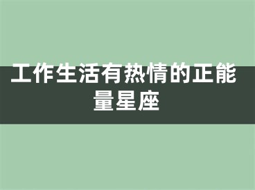 工作生活有热情的正能量星座