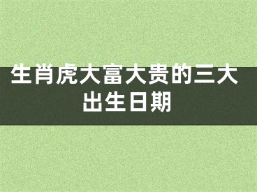 生肖虎大富大贵的三大出生日期