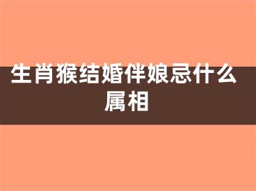 生肖猴结婚伴娘忌什么属相
