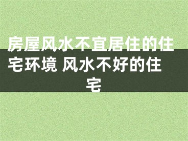 房屋风水不宜居住的住宅环境 风水不好的住宅