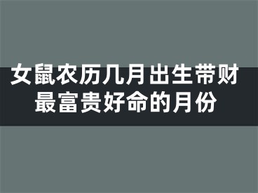 女鼠农历几月出生带财最富贵好命的月份