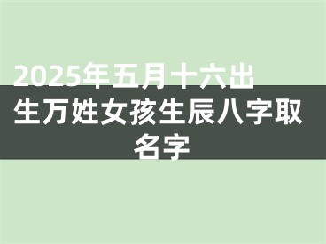 2025年五月十六出生万姓女孩生辰八字取名字