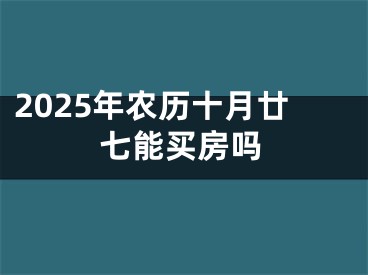 2025年农历十月廿七能买房吗
