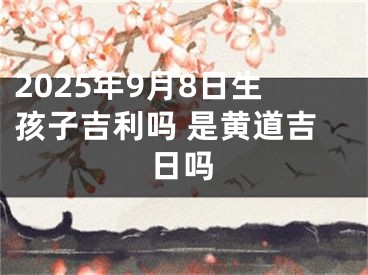 2025年9月8日生孩子吉利吗 是黄道吉日吗