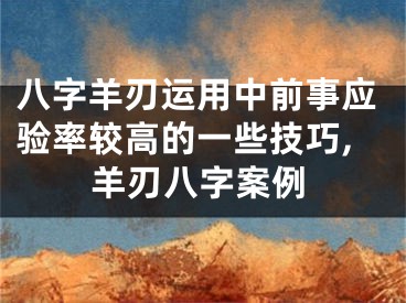 八字羊刃运用中前事应验率较高的一些技巧,羊刃八字案例