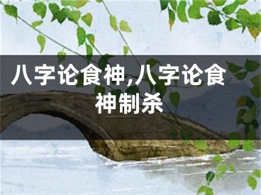 八字论食神,八字论食神制杀