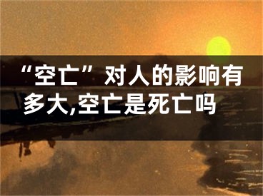 “空亡”对人的影响有多大,空亡是死亡吗