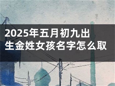 2025年五月初九出生金姓女孩名字怎么取