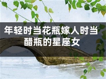 年轻时当花瓶嫁人时当醋瓶的星座女