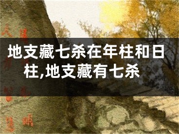 地支藏七杀在年柱和日柱,地支藏有七杀