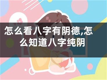 怎么看八字有阴德,怎么知道八字纯阴