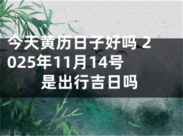 今天黄历日子好吗 2025年11月14号是出行吉日吗