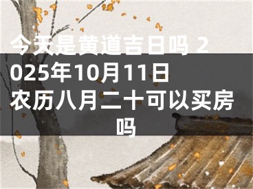 今天是黄道吉日吗 2025年10月11日农历八月二十可以买房吗