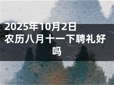 2025年10月2日农历八月十一下聘礼好吗