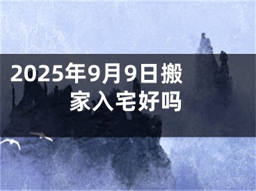 2025年9月9日搬家入宅好吗