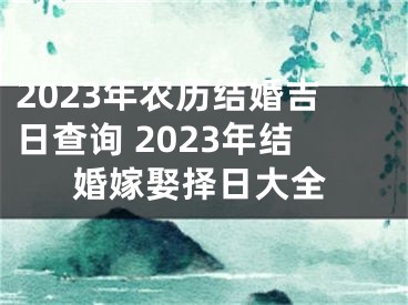 2023年农历结婚吉日查询 2023年结婚嫁娶择日大全
