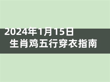 2024年1月15日生肖鸡五行穿衣指南