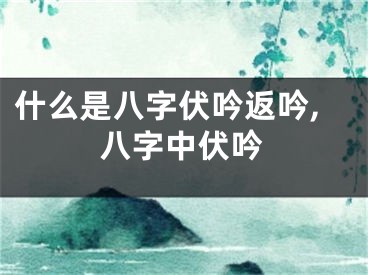 什么是八字伏吟返吟,八字中伏吟