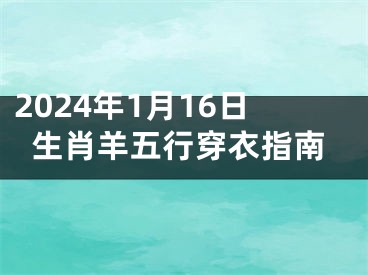 2024年1月16日生肖羊五行穿衣指南