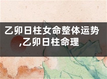 乙卯日柱女命整体运势,乙卯日柱命理