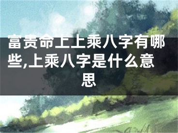 富贵命上上乘八字有哪些,上乘八字是什么意思