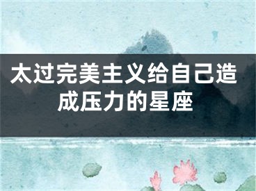太过完美主义给自己造成压力的星座