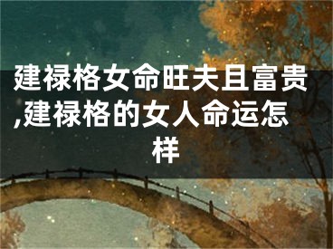 建禄格女命旺夫且富贵,建禄格的女人命运怎样